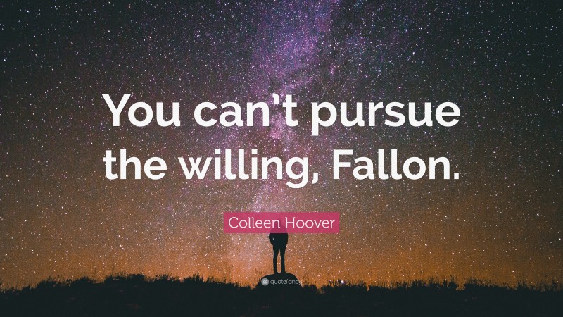 Colleen Hoover Quote: “You can’t pursue the willing, Fallon.”