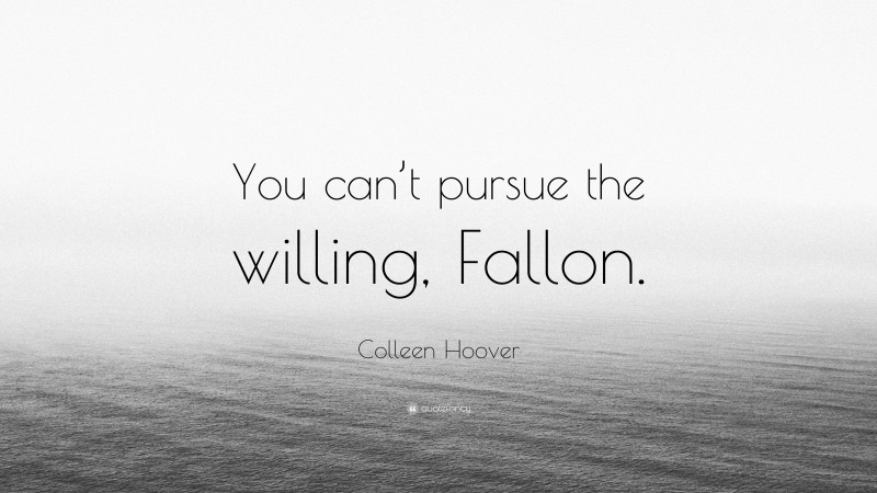 Colleen Hoover Quote: “You can’t pursue the willing, Fallon.”