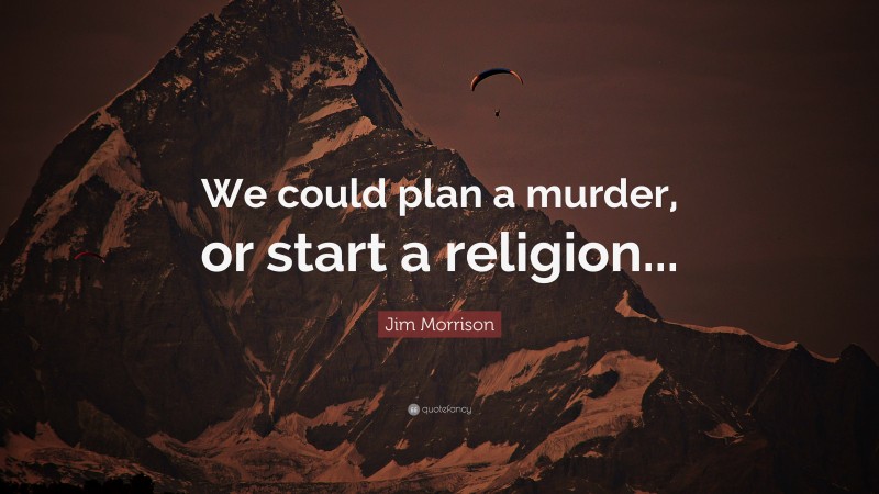 Jim Morrison Quote: “We could plan a murder, or start a religion...”