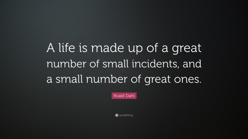 Roald Dahl Quote: “A life is made up of a great number of small incidents, and a small number of great ones.”