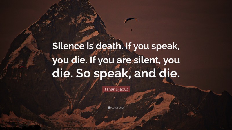 Tahar Djaout Quote: “Silence is death. If you speak, you die. If you are silent, you die. So speak, and die.”