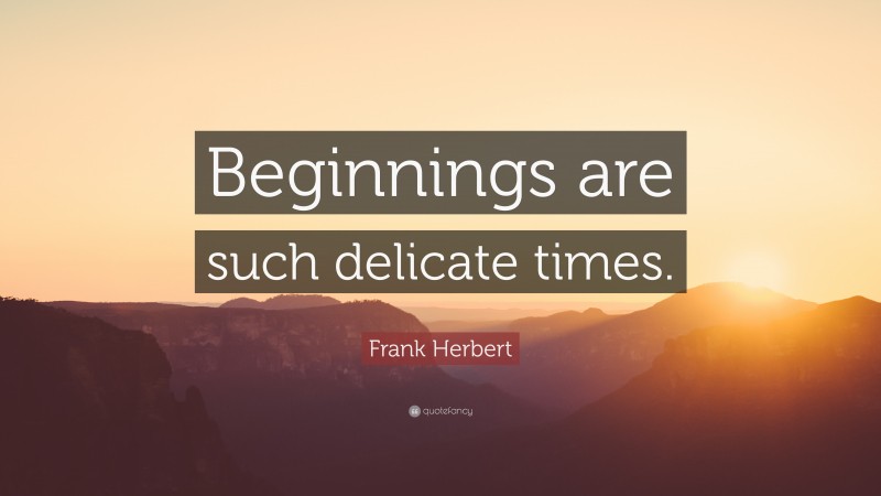 Frank Herbert Quote: “Beginnings are such delicate times.”