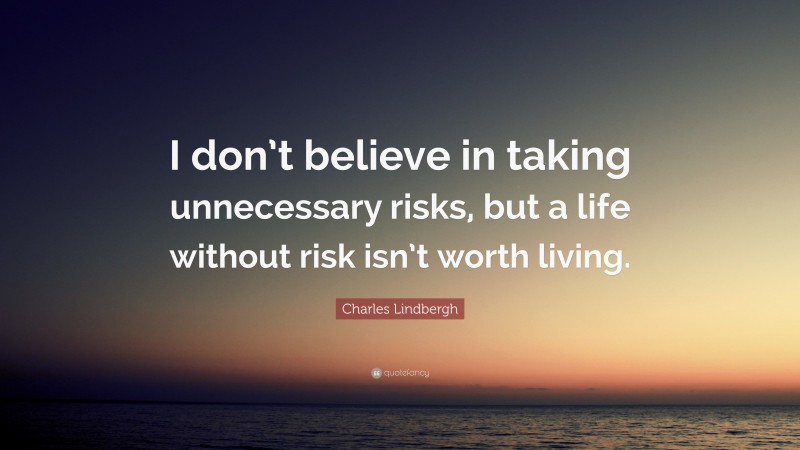 Charles Lindbergh Quote: “I don’t believe in taking unnecessary risks, but a life without risk isn’t worth living.”