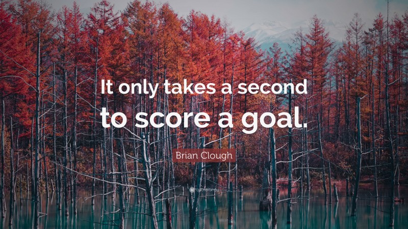Brian Clough Quote: “It only takes a second to score a goal.”