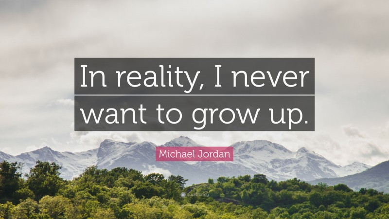 Michael Jordan Quote: “In reality, I never want to grow up.”