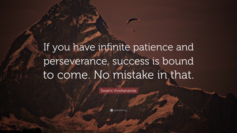 Swami Vivekananda Quote: “If you have infinite patience and perseverance, success is bound to come. No mistake in that.”