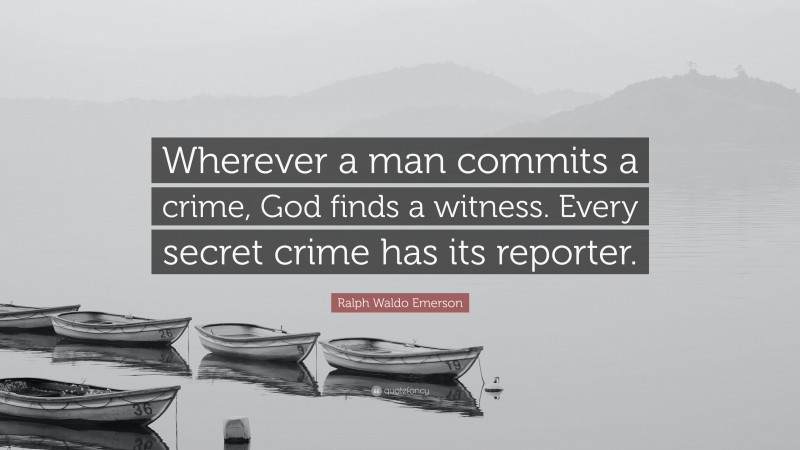 Ralph Waldo Emerson Quote: “Wherever a man commits a crime, God finds a witness. Every secret crime has its reporter.”