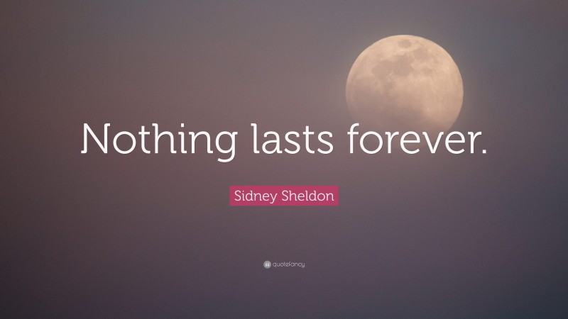 Sidney Sheldon Quote: “Nothing lasts forever.”