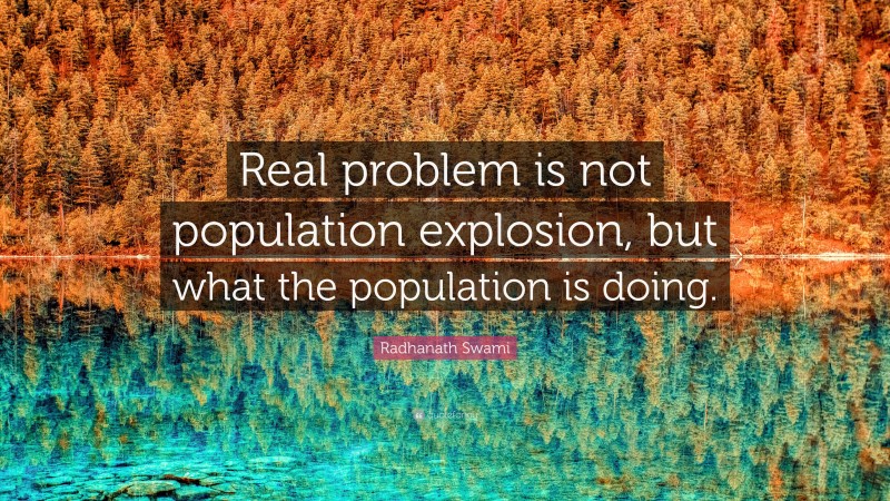 Radhanath Swami Quote: “Real problem is not population explosion, but what the population is doing.”