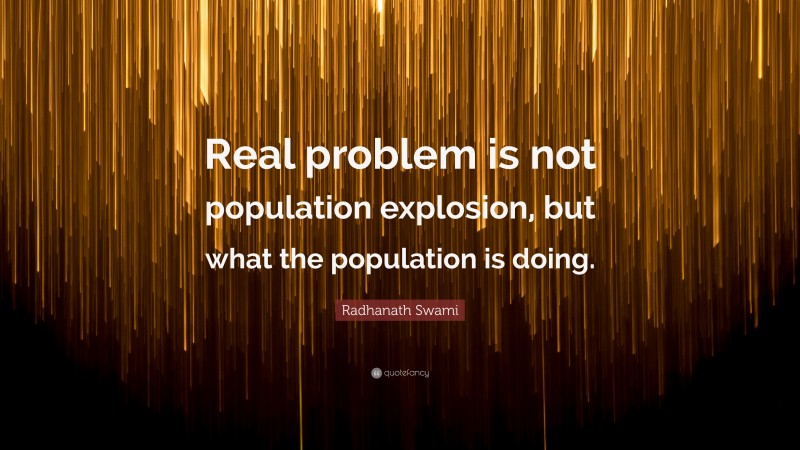 Radhanath Swami Quote: “Real problem is not population explosion, but what the population is doing.”