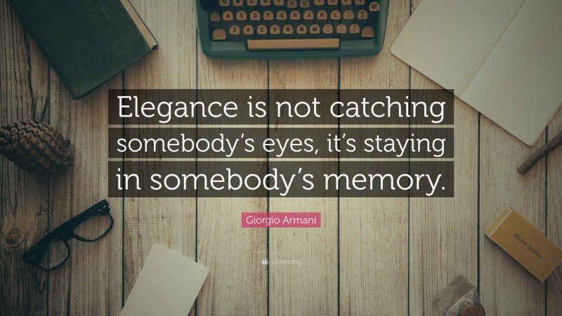 Giorgio Armani Quote: “Elegance is not catching somebody’s eyes, it’s staying in somebody’s memory.”