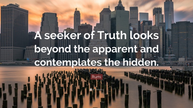 Rumi Quote: “A seeker of Truth looks beyond the apparent and contemplates the hidden.”