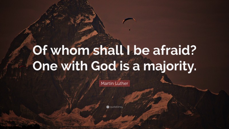 Martin Luther Quote: “Of whom shall I be afraid? One with God is a majority.”