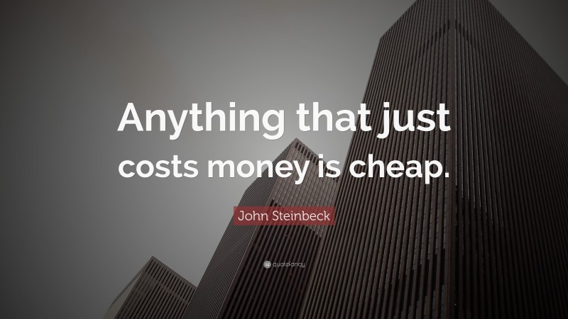 John Steinbeck Quote: “Anything that just costs money is cheap.”