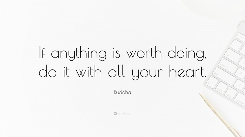 Buddha Quote: “If anything is worth doing, do it with all your heart.”