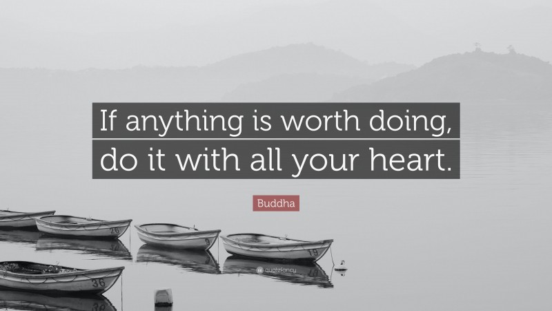Buddha Quote: “If anything is worth doing, do it with all your heart.”