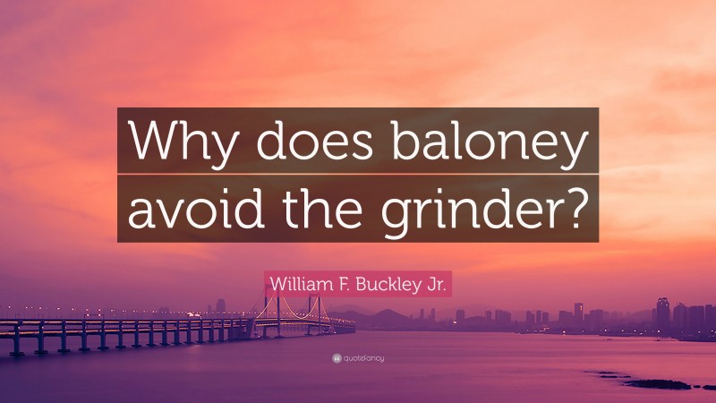 William F. Buckley Jr. Quote: “Why does baloney avoid the grinder?”