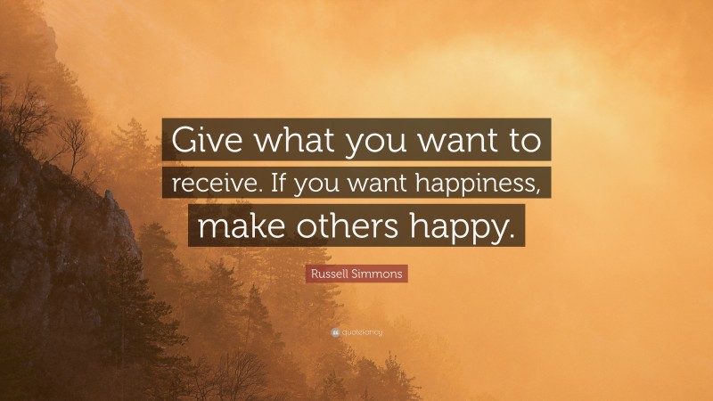 Russell Simmons Quote: “Give what you want to receive. If you want happiness, make others happy.”