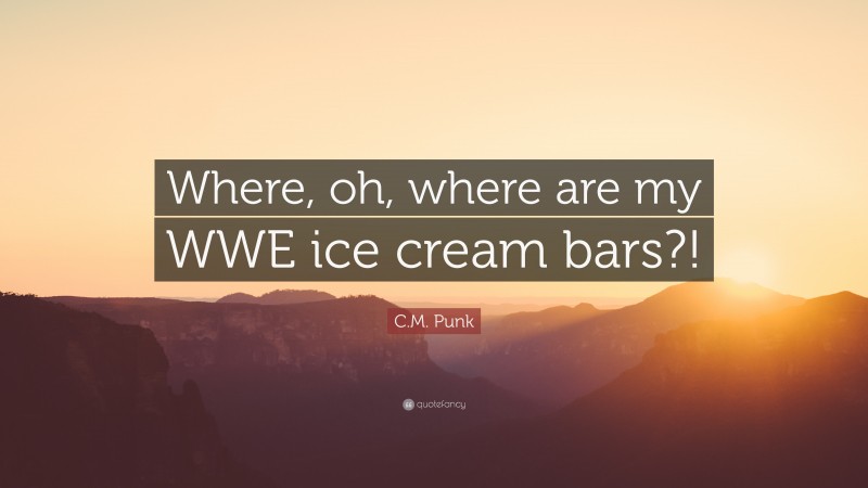 C.M. Punk Quote: “Where, oh, where are my WWE ice cream bars?!”