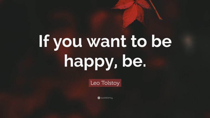 Leo Tolstoy Quote: “If you want to be happy, be.”