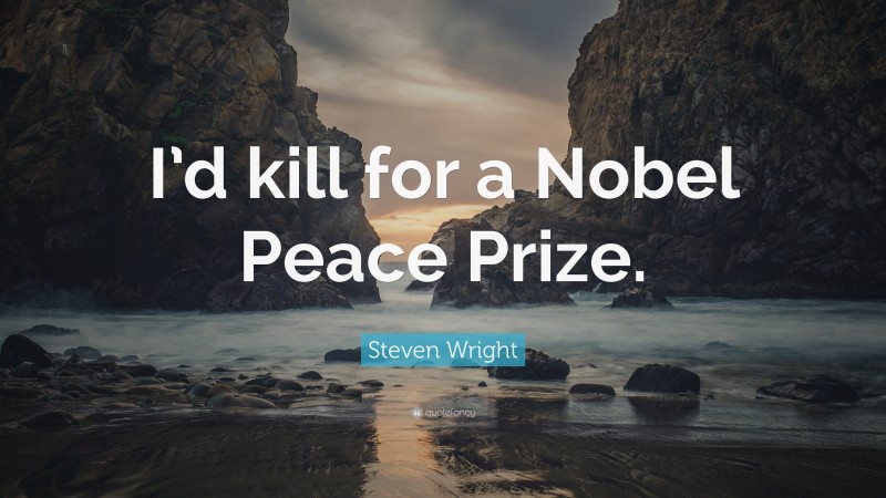 Steven Wright Quote: “I’d kill for a Nobel Peace Prize.”