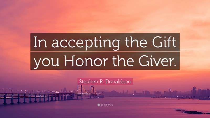 Stephen R. Donaldson Quote: “In accepting the Gift you Honor the Giver.”