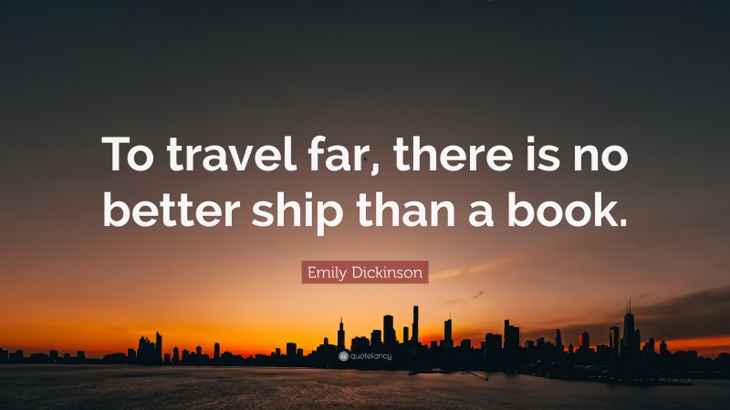 Emily Dickinson Quote: “To travel far, there is no better ship than a book.”