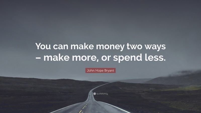 John Hope Bryant Quote: “You can make money two ways – make more, or spend less.”