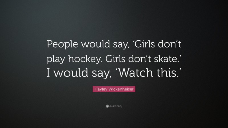 Hayley Wickenheiser Quote: “People would say, ‘Girls don’t play hockey. Girls don’t skate.’ I would say, ‘Watch this.’”