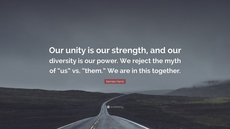 Kamala Harris Quote: “Our unity is our strength, and our diversity is our power. We reject the myth of “us” vs. “them.” We are in this together.”