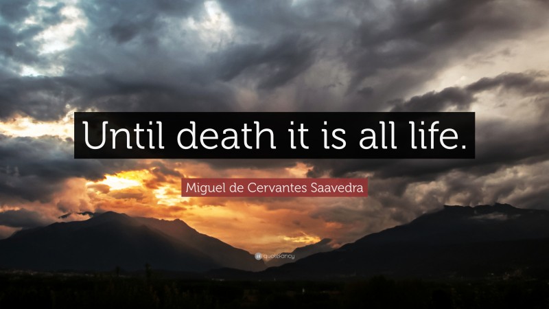 Miguel de Cervantes Saavedra Quote: “Until death it is all life.”