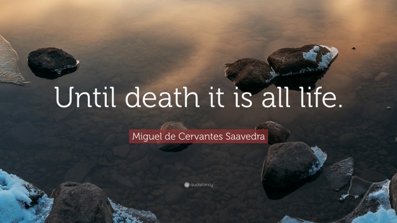 Miguel de Cervantes Saavedra Quote: “Until death it is all life.”