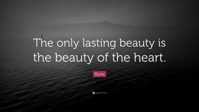 Rumi Quote: “The only lasting beauty is the beauty of the heart.”