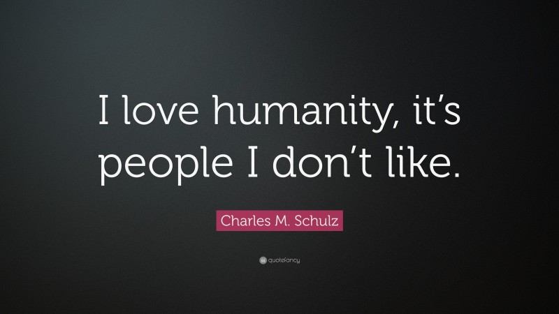 Charles M. Schulz Quote: “I love humanity, it’s people I don’t like.”