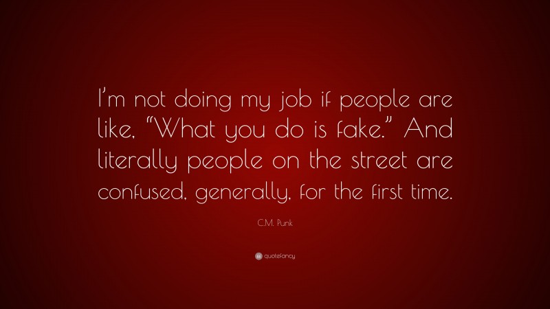 C.M. Punk Quote: “I’m not doing my job if people are like, “What you do is fake.” And literally people on the street are confused, generally, for the first time.”