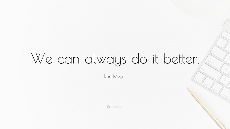Don Meyer Quote: “We can always do it better.”