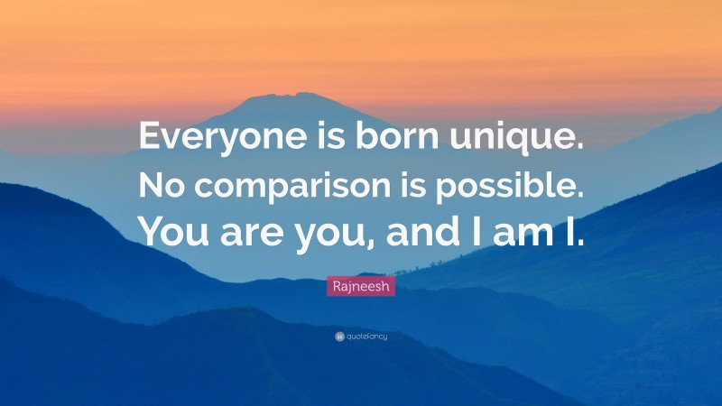 Rajneesh Quote: “Everyone is born unique. No comparison is possible. You are you, and I am I.”