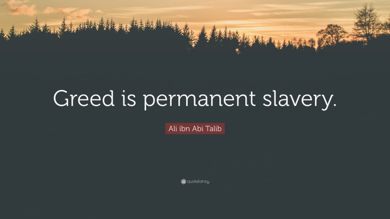 Ali ibn Abi Talib Quote: “Greed is permanent slavery.”