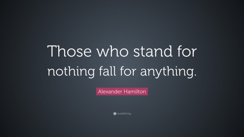 Alexander Hamilton Quote: “Those who stand for nothing fall for anything.”