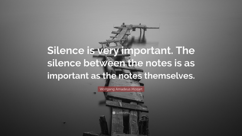 Wolfgang Amadeus Mozart Quote: “Silence is very important. The silence between the notes is as important as the notes themselves.”