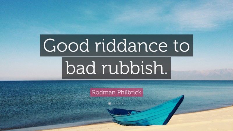 Rodman Philbrick Quote: “Good riddance to bad rubbish.”