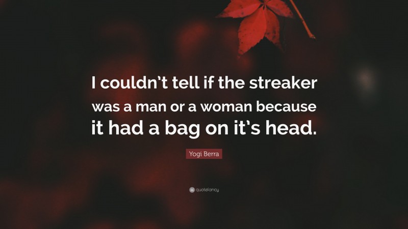 Yogi Berra Quote: “I couldn’t tell if the streaker was a man or a woman because it had a bag on it’s head.”
