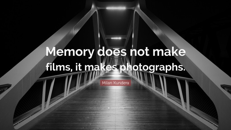 Milan Kundera Quote: “Memory does not make films, it makes photographs.”