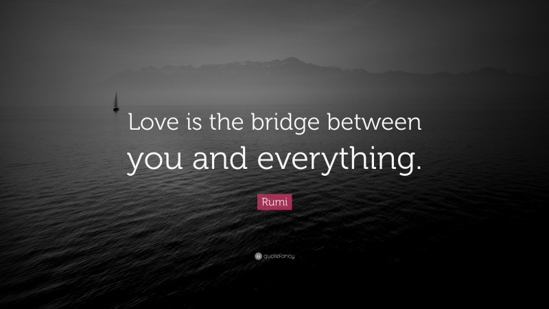 Rumi Quote: “Love is the bridge between you and everything.”