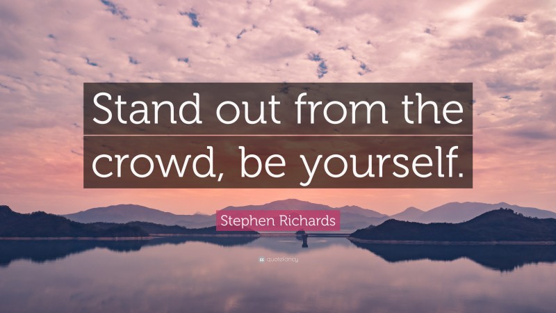 Stephen Richards Quote: “Stand out from the crowd, be yourself.”