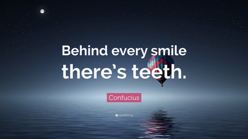 Confucius Quote: “Behind every smile there’s teeth.”