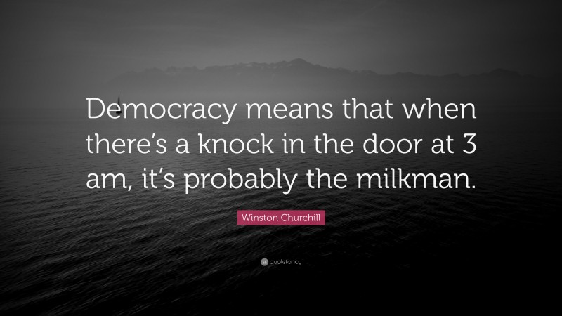 Winston Churchill Quote: “Democracy means that when there’s a knock in the door at 3 am, it’s probably the milkman.”