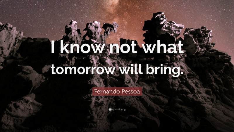 Fernando Pessoa Quote: “I know not what tomorrow will bring.”