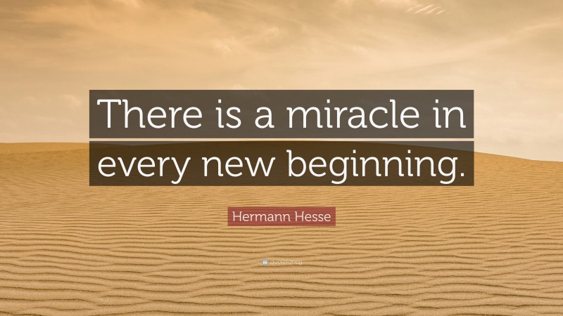 Hermann Hesse Quote: “There is a miracle in every new beginning.”