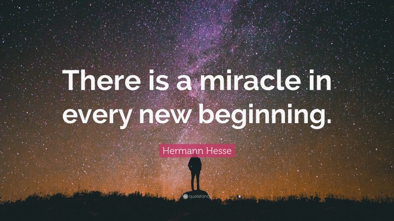Hermann Hesse Quote: “There is a miracle in every new beginning.”